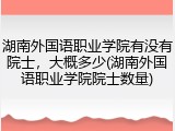 湖南外国语职业学院有没有院士，大概多少(湖南外国语职业学院院士数量)