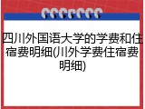 四川外国语大学的学费和住宿费明细(川外学费住宿费明细)