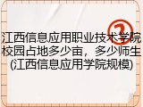 江西信息应用职业技术学院校园占地多少亩，多少师生(江西信息应用学院规模)