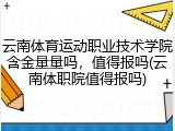 云南体育运动职业技术学院含金量量吗，值得报吗(云南体职院值得报吗)