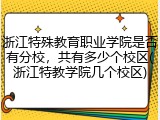 浙江特殊教育职业学院是否有分校，共有多少个校区(浙江特教学院几个校区)