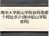南华大学船山学院官网是哪个网址多少(南华船山学院官网)