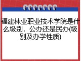 福建林业职业技术学院是什么级别，公办还是民办(级别及办学性质)