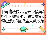 上海邦德职业技术学院每年招生人数多少，政策变动如何(上海邦德招生人数政策)