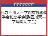 民办四川天一学院有哪些奖学金和助学金呢(四川天一学院奖助学金)