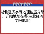 湖北经济学院地理位置介绍，详细地址在哪(湖北经济学院地址)