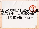 江苏农牧科技职业学院招生编码多少，隶属哪个部门(江苏牧院招生代码)
