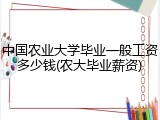 中国农业大学毕业一般工资多少钱(农大毕业薪资)