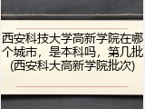 西安科技大学高新学院在哪个城市，是本科吗，第几批(西安科大高新学院批次)