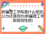 新疆理工学院是什么级别，公办还是民办(新疆理工学院级别性质)