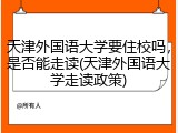 天津外国语大学要住校吗，是否能走读(天津外国语大学走读政策)
