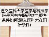 遵义医科大学医学与科技学院是否有在职研究生,报考条件如何(遵义医科大在职研条件)