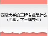 西藏大学的王牌专业是什么(西藏大学王牌专业)