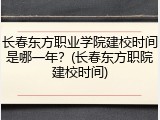长春东方职业学院建校时间是哪一年？(长春东方职院建校时间)