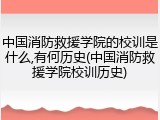 中国消防救援学院的校训是什么,有何历史(中国消防救援学院校训历史)