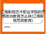 江南影视艺术职业学院的思想政治教育怎么样(江南影视思政教育)