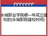 永城职业学院哪一年成立建校的(永城职院建校时间)