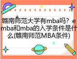 赣南师范大学有mba吗？emba和mba的入学条件是什么(赣南师范MBA条件)