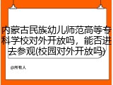 内蒙古民族幼儿师范高等专科学校对外开放吗，能否进去参观(校园对外开放吗)