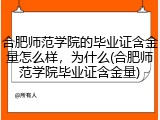 合肥师范学院的毕业证含金量怎么样，为什么(合肥师范学院毕业证含金量)