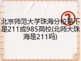 北京师范大学珠海分校是不是211或985高校(北师大珠海是211吗)