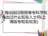 上海出版印刷高等专科学校有出过什么知名人士吗(上海版专知名校友)