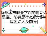 滁州城市职业学院的创始人是谁，前身是什么(滁州学院创始人及前身)