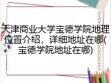 天津商业大学宝德学院地理位置介绍，详细地址在哪(宝德学院地址在哪)