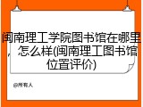 闽南理工学院图书馆在哪里，怎么样(闽南理工图书馆位置评价)