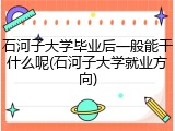 石河子大学毕业后一般能干什么呢(石河子大学就业方向)