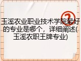玉溪农业职业技术学院最好的专业是哪个，详细阐述(玉溪农职王牌专业)