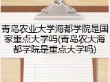 青岛农业大学海都学院是国家重点大学吗(青岛农大海都学院是重点大学吗)