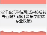 浙江音乐学院可以进校后转专业吗？(浙江音乐学院转专业政策)