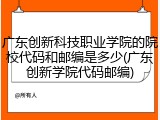 广东创新科技职业学院的院校代码和邮编是多少(广东创新学院代码邮编)
