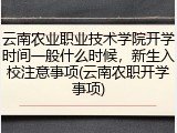 云南农业职业技术学院开学时间一般什么时候，新生入校注意事项(云南农职开学事项)