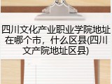 四川文化产业职业学院地址在哪个市，什么区县(四川文产院地址区县)