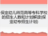 保定幼儿师范高等专科学校的招生人数和计划解读(保定幼专招生计划)
