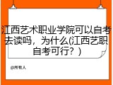江西艺术职业学院可以自考去读吗，为什么(江西艺职自考可行？)