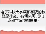 电子科技大学成都学院的校徽是什么，有何来历(成电成都学院校徽由来)