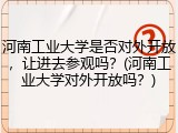 河南工业大学是否对外开放，让进去参观吗？(河南工业大学对外开放吗？)