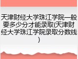 天津财经大学珠江学院一般要多少分才能录取(天津财经大学珠江学院录取分数线)