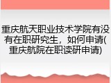 重庆航天职业技术学院有没有在职研究生，如何申请(重庆航院在职读研申请)