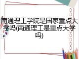南通理工学院是国家重点大学吗(南通理工是重点大学吗)