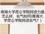 青海大学昆仑学院师资力量怎么样，名气如何(青海大学昆仑学院师资名气？)