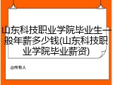 山东科技职业学院毕业生一般年薪多少钱(山东科技职业学院毕业薪资)