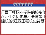 江西工程职业学院的校史简介，什么历史与社会背景下建校的(江西工程校史背景)
