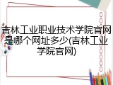吉林工业职业技术学院官网是哪个网址多少(吉林工业学院官网)