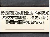 黔西南民族职业技术学院知名校友有哪些，校史介绍(黔西南职院知名校友)