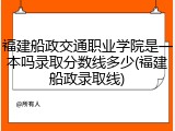 福建船政交通职业学院是一本吗录取分数线多少(福建船政录取线)