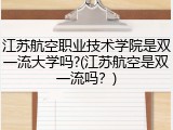 江苏航空职业技术学院是双一流大学吗?(江苏航空是双一流吗？)
